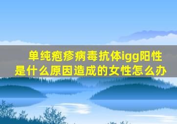 单纯疱疹病毒抗体igg阳性是什么原因造成的女性怎么办