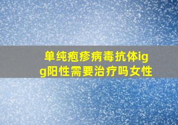 单纯疱疹病毒抗体igg阳性需要治疗吗女性