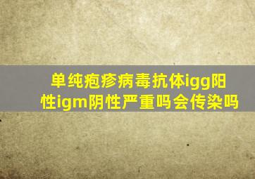 单纯疱疹病毒抗体igg阳性igm阴性严重吗会传染吗