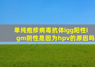 单纯疱疹病毒抗体igg阳性igm阴性是因为hpv的原因吗