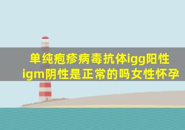 单纯疱疹病毒抗体igg阳性igm阴性是正常的吗女性怀孕