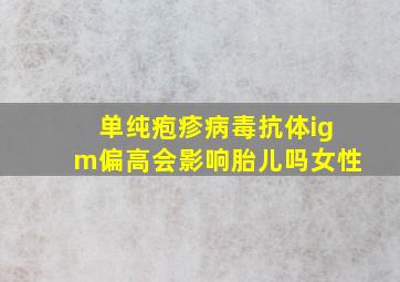 单纯疱疹病毒抗体igm偏高会影响胎儿吗女性