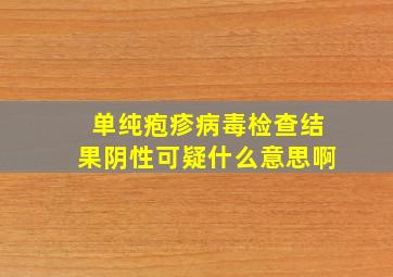 单纯疱疹病毒检查结果阴性可疑什么意思啊