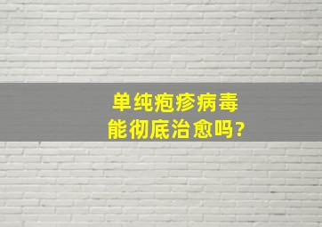 单纯疱疹病毒能彻底治愈吗?