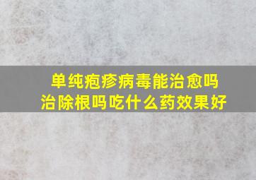 单纯疱疹病毒能治愈吗治除根吗吃什么药效果好