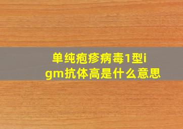 单纯疱疹病毒1型igm抗体高是什么意思