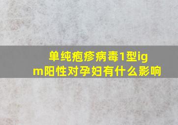 单纯疱疹病毒1型igm阳性对孕妇有什么影响