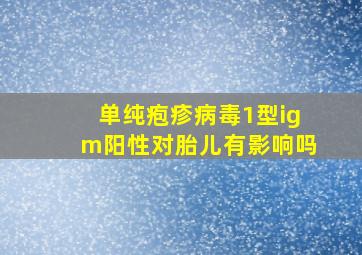 单纯疱疹病毒1型igm阳性对胎儿有影响吗