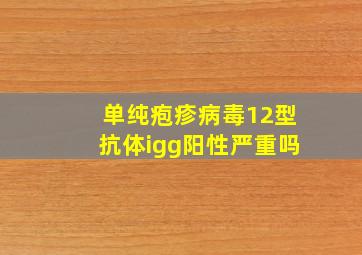 单纯疱疹病毒12型抗体igg阳性严重吗