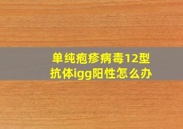 单纯疱疹病毒12型抗体igg阳性怎么办