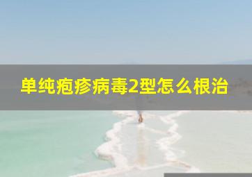 单纯疱疹病毒2型怎么根治