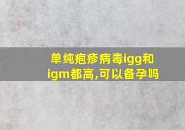 单纯疱疹病毒igg和igm都高,可以备孕吗