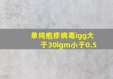 单纯疱疹病毒igg大于30igm小于0.5