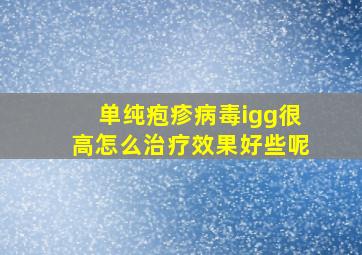 单纯疱疹病毒igg很高怎么治疗效果好些呢