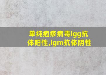 单纯疱疹病毒igg抗体阳性,igm抗体阴性