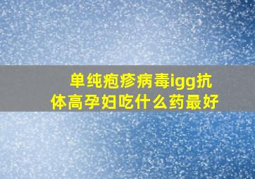 单纯疱疹病毒igg抗体高孕妇吃什么药最好