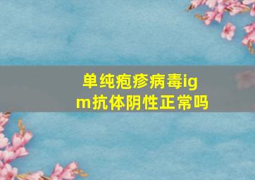 单纯疱疹病毒igm抗体阴性正常吗