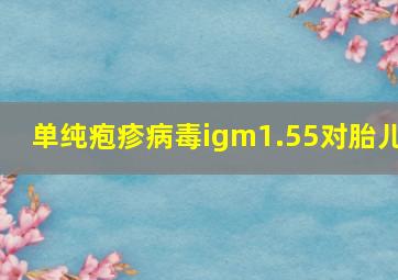 单纯疱疹病毒igm1.55对胎儿