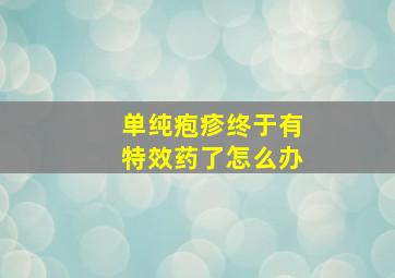 单纯疱疹终于有特效药了怎么办