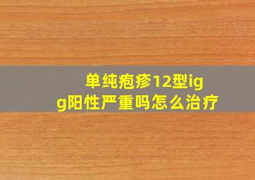 单纯疱疹12型igg阳性严重吗怎么治疗