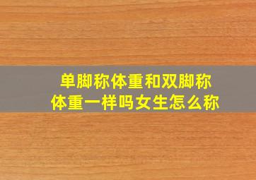 单脚称体重和双脚称体重一样吗女生怎么称