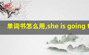 单词书怎么用,she is going to