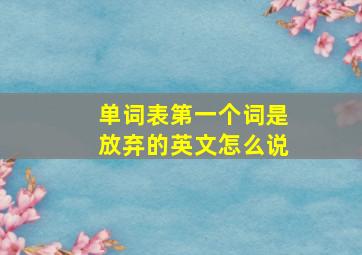 单词表第一个词是放弃的英文怎么说