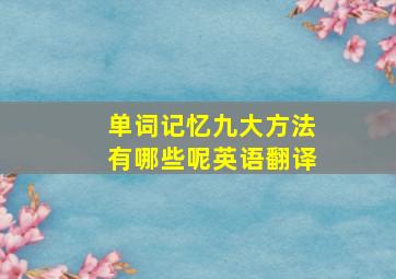 单词记忆九大方法有哪些呢英语翻译