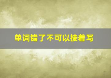 单词错了不可以接着写