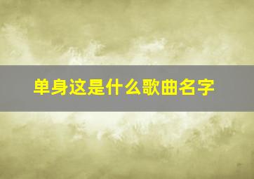 单身这是什么歌曲名字