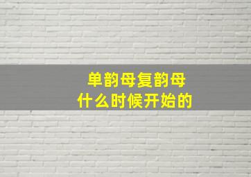 单韵母复韵母什么时候开始的