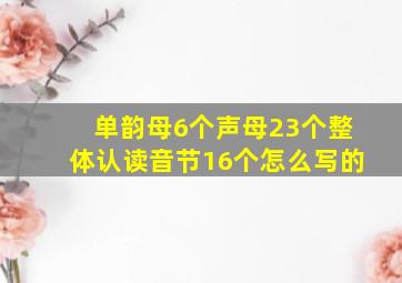 单韵母6个声母23个整体认读音节16个怎么写的