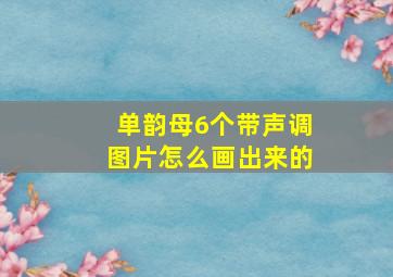 单韵母6个带声调图片怎么画出来的