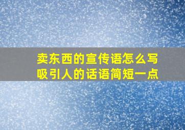 卖东西的宣传语怎么写吸引人的话语简短一点