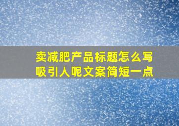 卖减肥产品标题怎么写吸引人呢文案简短一点