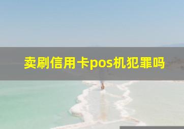 卖刷信用卡pos机犯罪吗