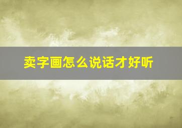 卖字画怎么说话才好听