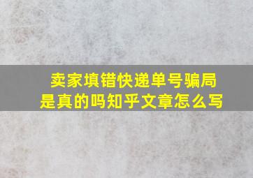 卖家填错快递单号骗局是真的吗知乎文章怎么写