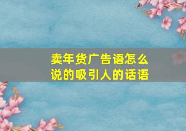 卖年货广告语怎么说的吸引人的话语