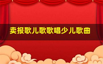 卖报歌儿歌歌唱少儿歌曲