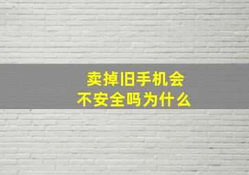 卖掉旧手机会不安全吗为什么