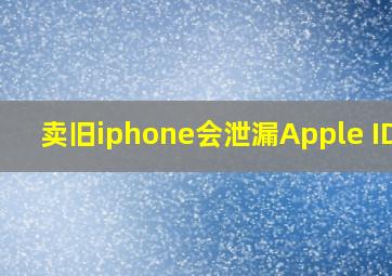 卖旧iphone会泄漏Apple ID吗