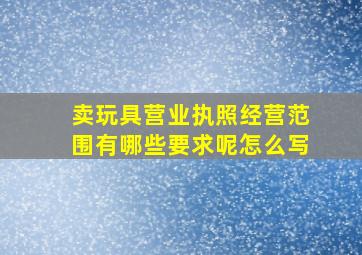 卖玩具营业执照经营范围有哪些要求呢怎么写