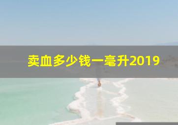 卖血多少钱一毫升2019