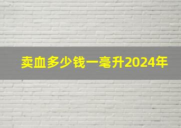 卖血多少钱一毫升2024年