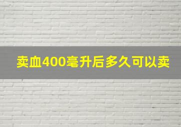 卖血400毫升后多久可以卖