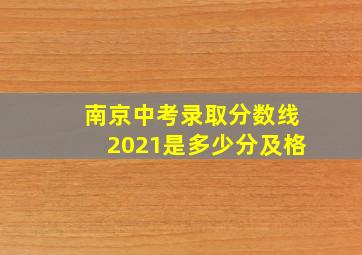 南京中考录取分数线2021是多少分及格