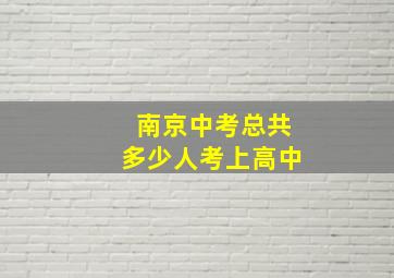 南京中考总共多少人考上高中