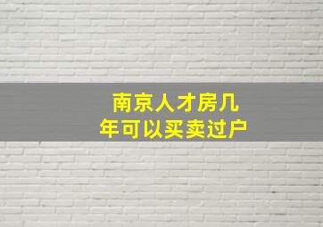 南京人才房几年可以买卖过户