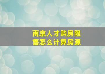 南京人才购房限售怎么计算房源